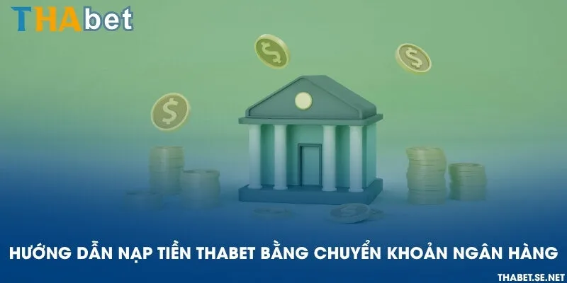 Hướng dẫn nạp tiền THAbet bằng chuyển khoản ngân hàng