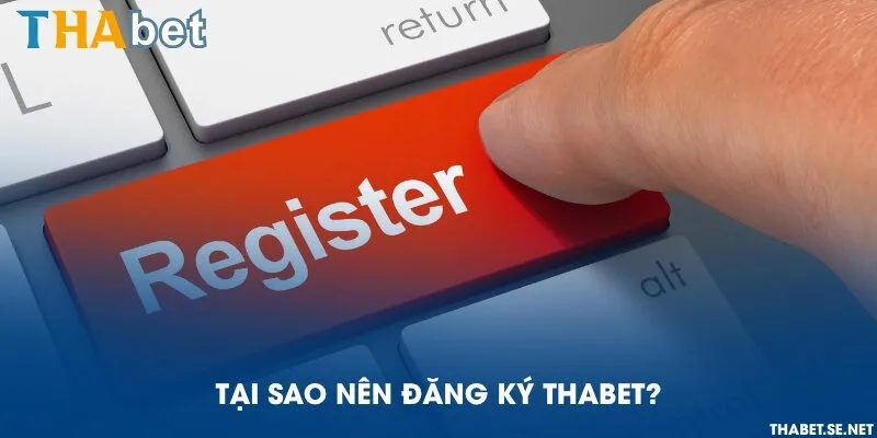 Tại sao nên đăng ký THAbet?