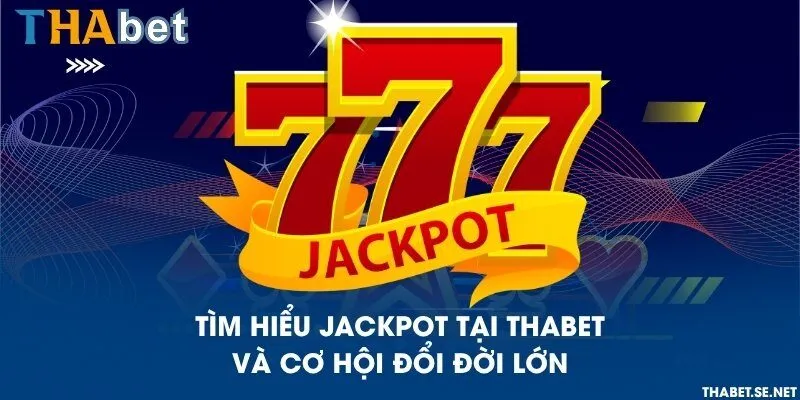 Tìm hiểu Jackpot tại THAbet và cơ hội đổi đời lớn
