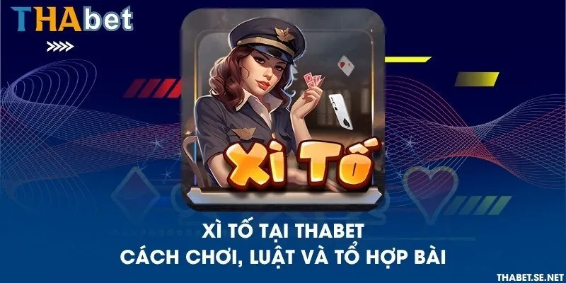 Xì tố tại THAbet - Cách chơi, luật và tổ hợp bài